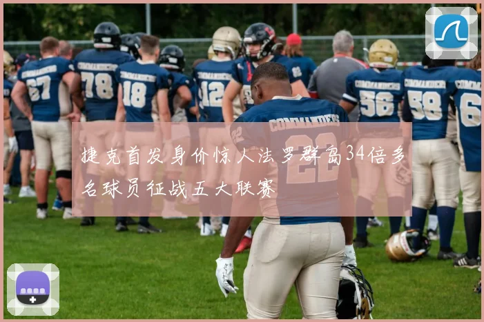 捷克首发身价惊人法罗群岛34倍多名球员征战五大联赛