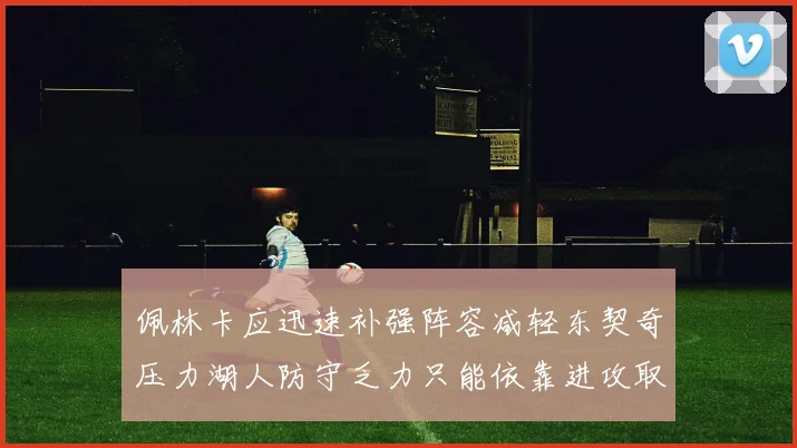 佩林卡应迅速补强阵容减轻东契奇压力湖人防守乏力只能依靠进攻取胜