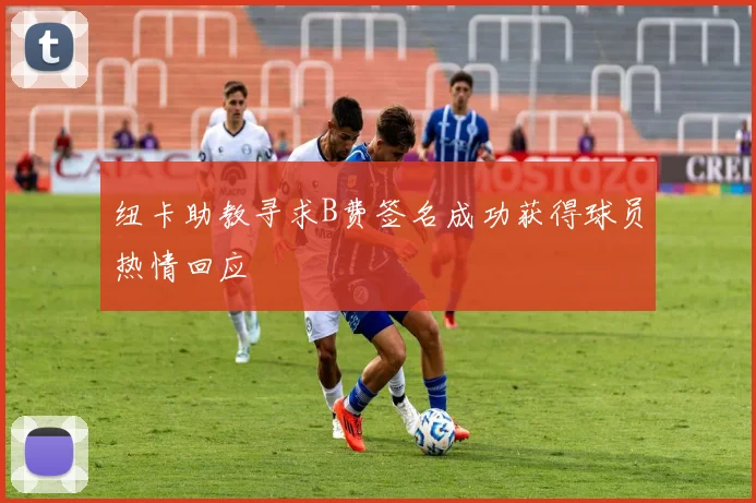 纽卡助教寻求B费签名成功获得球员热情回应