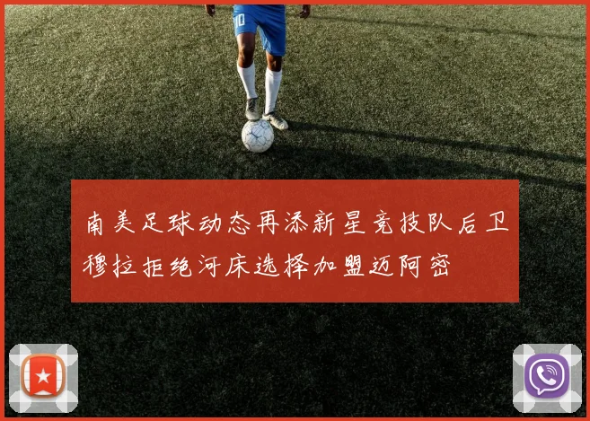 南美足球动态再添新星竞技队后卫穆拉拒绝河床选择加盟迈阿密