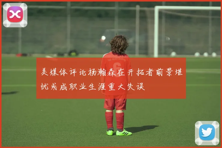 美媒体评论杨瀚森在开拓者前景堪忧或成职业生涯重大失误
