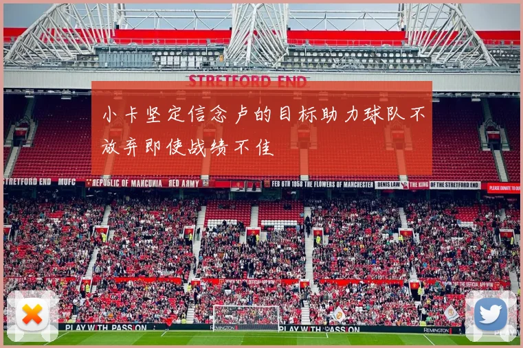 小卡坚定信念卢的目标助力球队不放弃即使战绩不佳