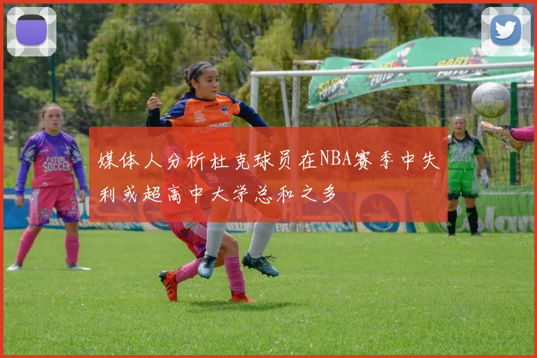 媒体人分析杜克球员在NBA赛季中失利或超高中大学总和之多