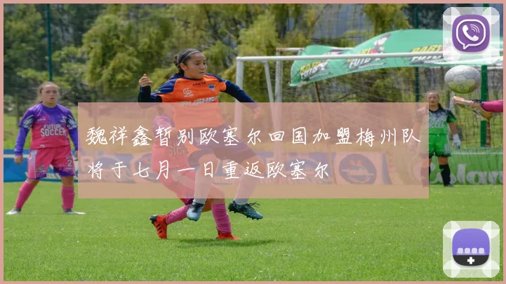 魏祥鑫暂别欧塞尔回国加盟梅州队将于七月一日重返欧塞尔