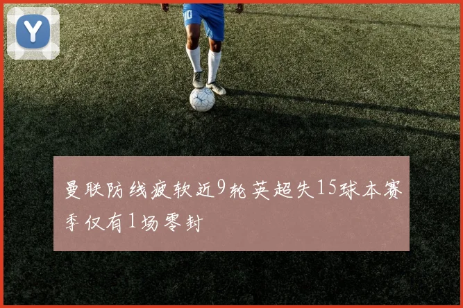 曼联防线疲软近9轮英超失15球本赛季仅有1场零封