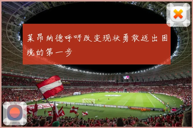 莱昂纳德呼吁改变现状勇敢迈出困境的第一步