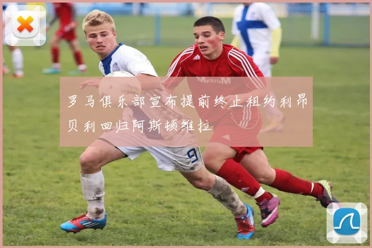 罗马俱乐部宣布提前终止租约利昂贝利回归阿斯顿维拉