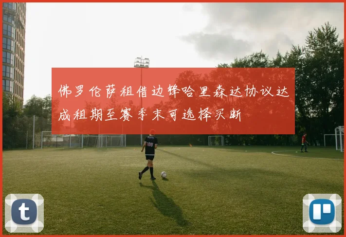 佛罗伦萨租借边锋哈里森达协议达成租期至赛季末可选择买断