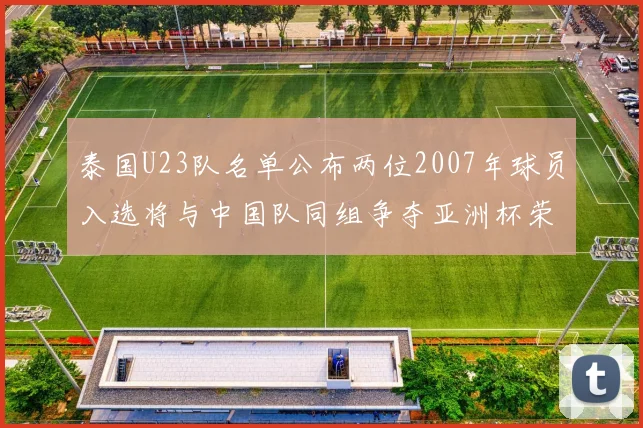 泰国U23队名单公布两位2007年球员入选将与中国队同组争夺亚洲杯荣誉