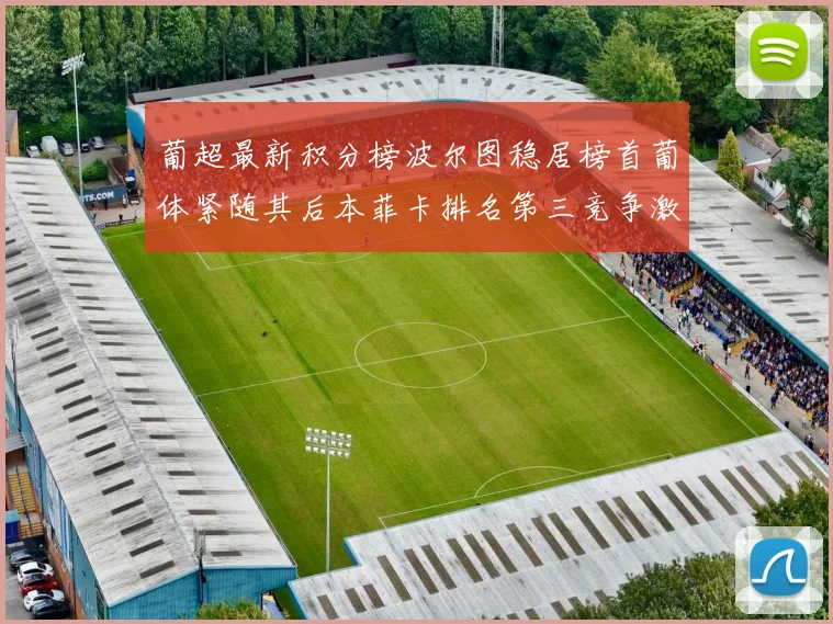 葡超最新积分榜波尔图稳居榜首葡体紧随其后本菲卡排名第三竞争激烈
